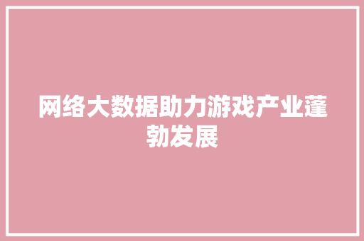 网络大数据助力游戏产业蓬勃发展
