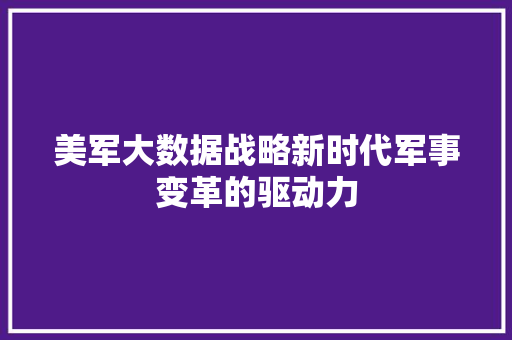 美军大数据战略新时代军事变革的驱动力