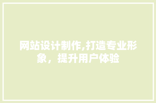 网站设计制作,打造专业形象，提升用户体验