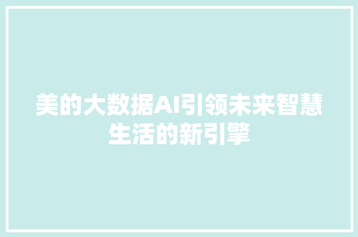 美的大数据AI引领未来智慧生活的新引擎