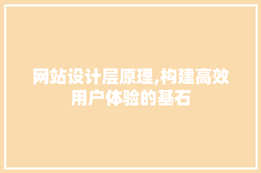 网站设计层原理,构建高效用户体验的基石