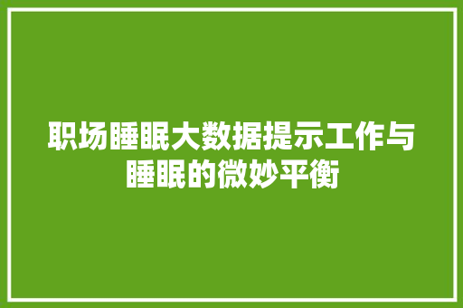 职场睡眠大数据提示工作与睡眠的微妙平衡 WordPress教程