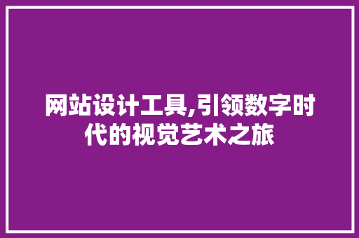 网站设计工具,引领数字时代的视觉艺术之旅