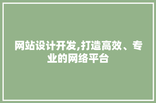 网站设计开发,打造高效、专业的网络平台 网站设计开发,打造高效、专业的网络平台 SEO教程