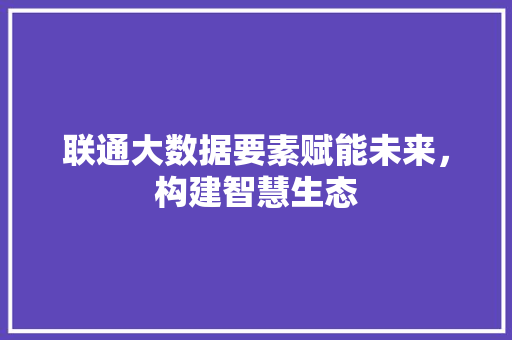 联通大数据要素赋能未来，构建智慧生态 WordPress教程
