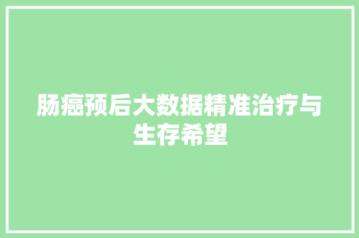 肠癌预后大数据精准治疗与生存希望