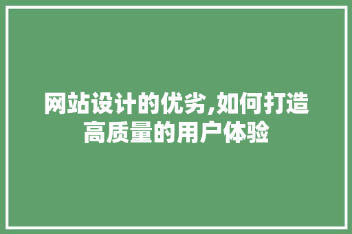 网站设计的优劣,如何打造高质量的用户体验