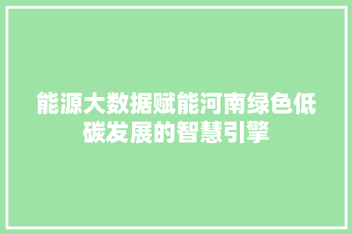 能源大数据赋能河南绿色低碳发展的智慧引擎