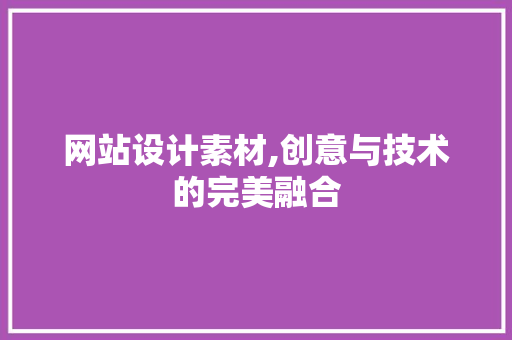 网站设计素材,创意与技术的完美融合