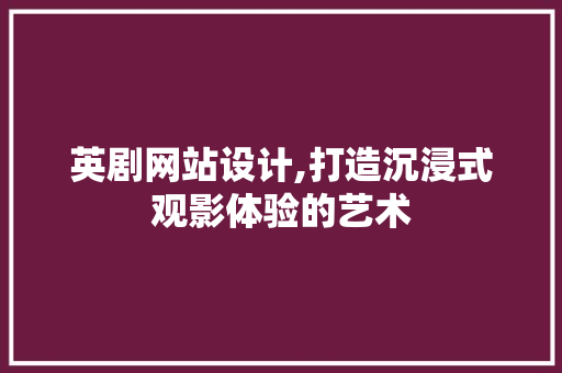 英剧网站设计,打造沉浸式观影体验的艺术