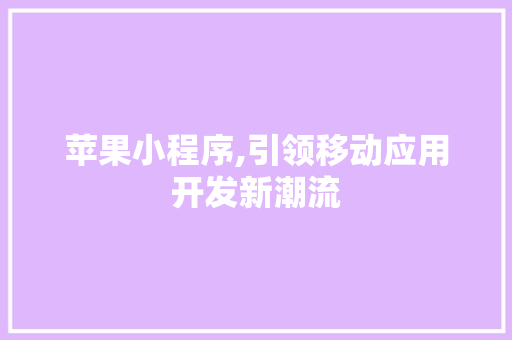 苹果小程序,引领移动应用开发新潮流