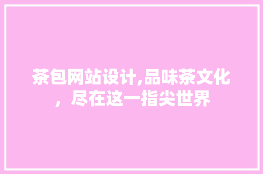 茶包网站设计,品味茶文化，尽在这一指尖世界