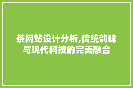 茶网站设计分析,传统韵味与现代科技的完美融合