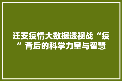 迁安疫情大数据透视战“疫”背后的科学力量与智慧