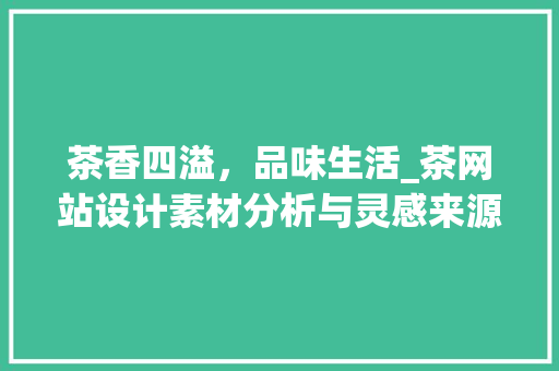 茶香四溢，品味生活_茶网站设计素材分析与灵感来源