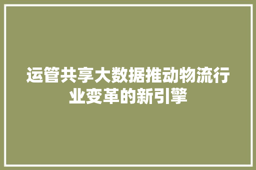 运管共享大数据推动物流行业变革的新引擎