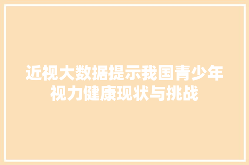 近视大数据提示我国青少年视力健康现状与挑战