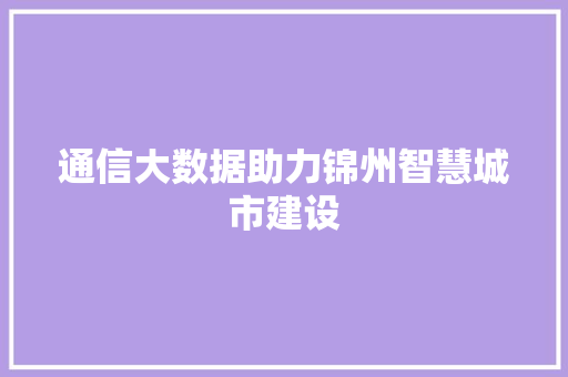 通信大数据助力锦州智慧城市建设 Web前端