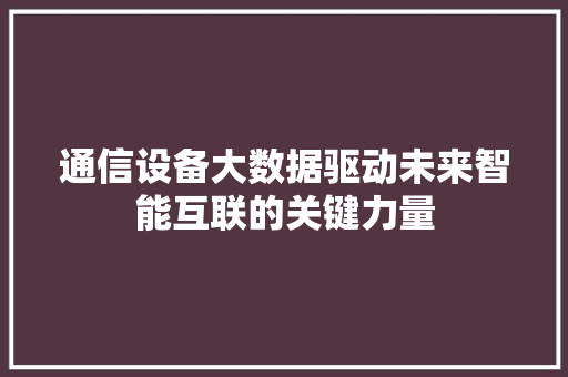 通信设备大数据驱动未来智能互联的关键力量