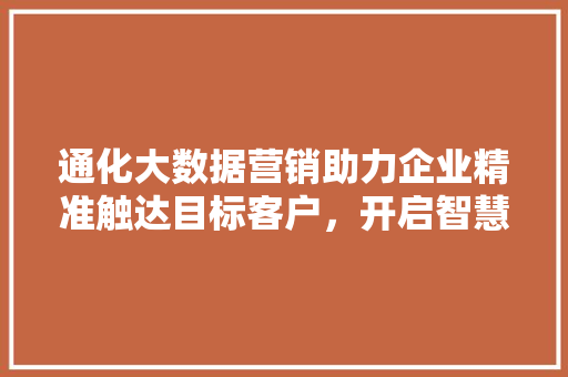 通化大数据营销助力企业精准触达目标客户，开启智慧营销新篇章