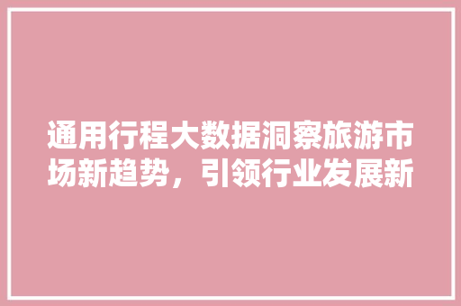 通用行程大数据洞察旅游市场新趋势，引领行业发展新方向
