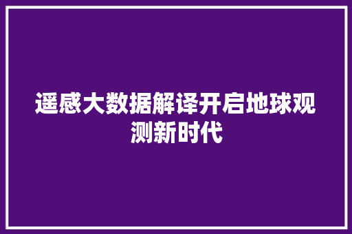 遥感大数据解译开启地球观测新时代 友链在线