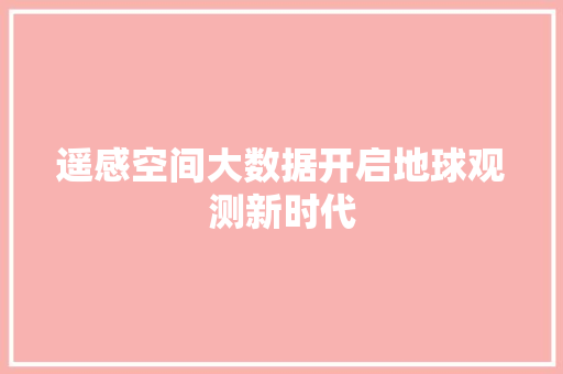 遥感空间大数据开启地球观测新时代 Web前端