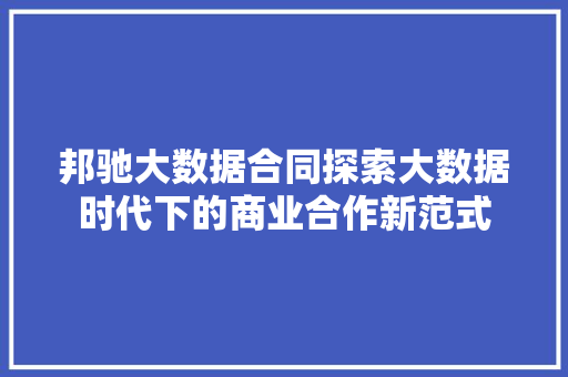 邦驰大数据合同探索大数据时代下的商业合作新范式