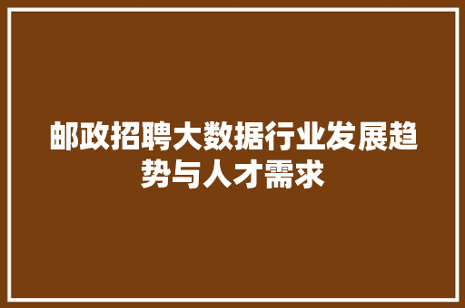 邮政招聘大数据行业发展趋势与人才需求