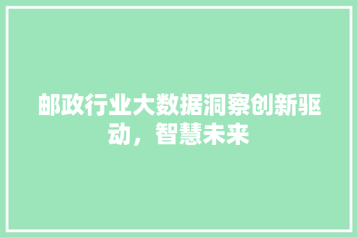 邮政行业大数据洞察创新驱动，智慧未来