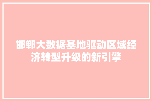 邯郸大数据基地驱动区域经济转型升级的新引擎 SEO教程