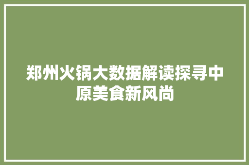 郑州火锅大数据解读探寻中原美食新风尚
