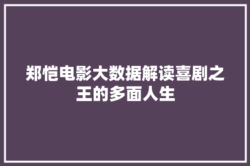郑恺电影大数据解读喜剧之王的多面人生 友链在线