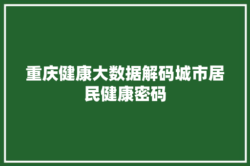 重庆健康大数据解码城市居民健康密码 建站教程