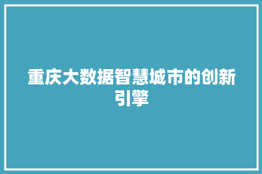重庆大数据智慧城市的创新引擎