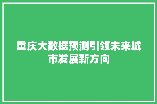 重庆大数据预测引领未来城市发展新方向