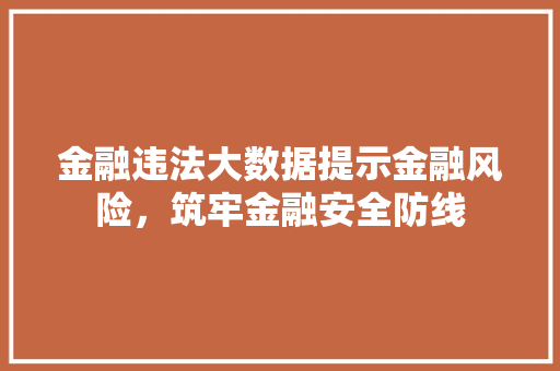 金融违法大数据提示金融风险，筑牢金融安全防线