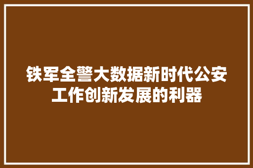 铁军全警大数据新时代公安工作创新发展的利器