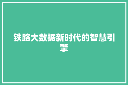 铁路大数据新时代的智慧引擎