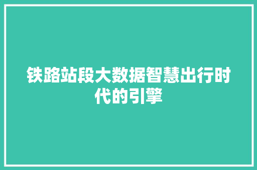 铁路站段大数据智慧出行时代的引擎