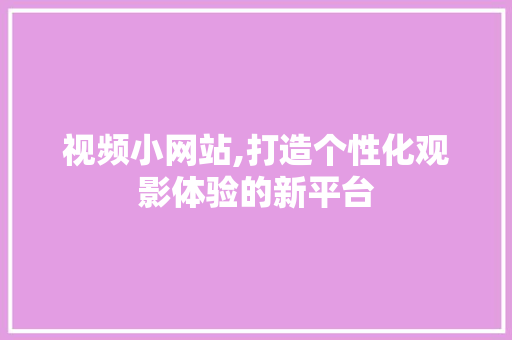 视频小网站,打造个性化观影体验的新平台