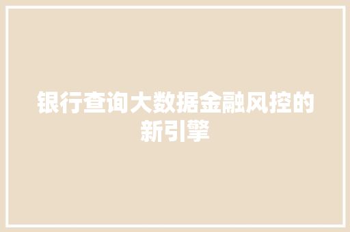 银行查询大数据金融风控的新引擎