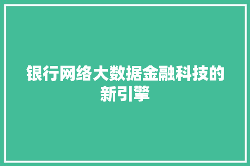 银行网络大数据金融科技的新引擎