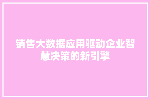 销售大数据应用驱动企业智慧决策的新引擎