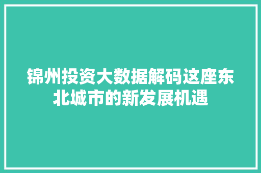 锦州投资大数据解码这座东北城市的新发展机遇