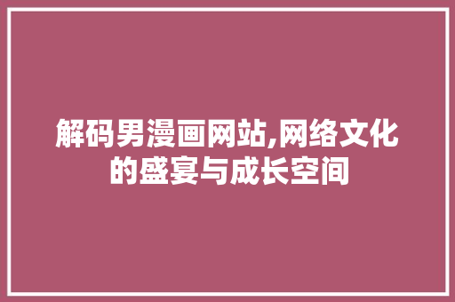 解码男漫画网站,网络文化的盛宴与成长空间