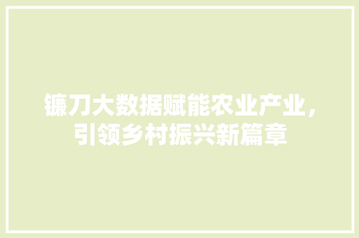 镰刀大数据赋能农业产业，引领乡村振兴新篇章