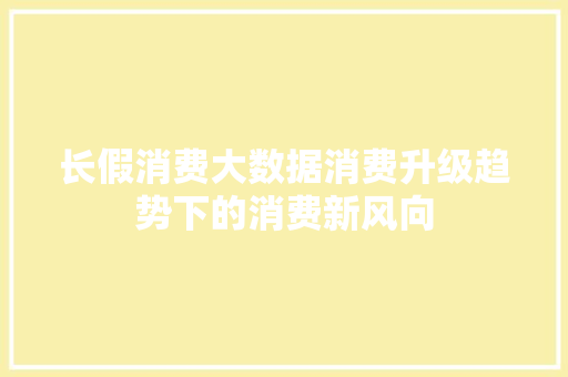 长假消费大数据消费升级趋势下的消费新风向 服务器/数据库