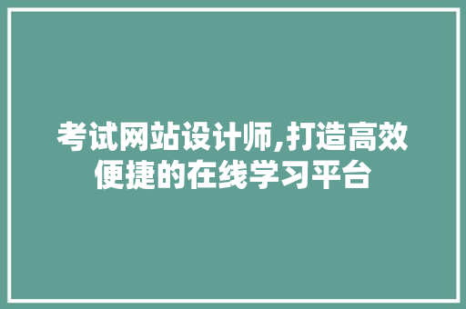 考试网站设计师,打造高效便捷的在线学习平台