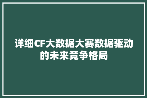 详细CF大数据大赛数据驱动的未来竞争格局